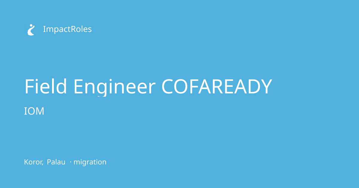 Field Engineer COFAREADY at IOM (Koror, Palau) | ImpactRoles